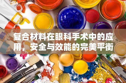 复合材料在眼科手术中的应用，安全与效能的完美平衡？