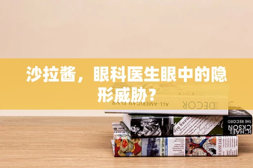 沙拉酱，眼科医生眼中的隐形威胁？