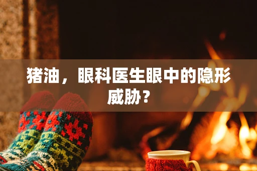 猪油，眼科医生眼中的隐形威胁？