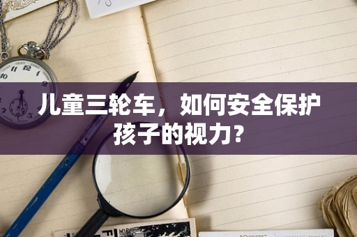 儿童三轮车，如何安全保护孩子的视力？