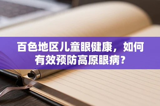 百色地区儿童眼健康，如何有效预防高原眼病？