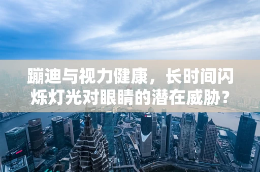 蹦迪与视力健康，长时间闪烁灯光对眼睛的潜在威胁？