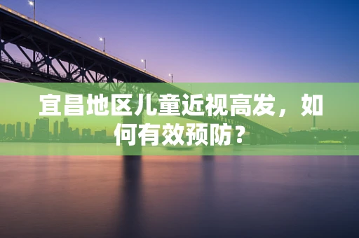 宜昌地区儿童近视高发，如何有效预防？