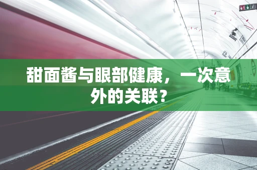 甜面酱与眼部健康，一次意外的关联？