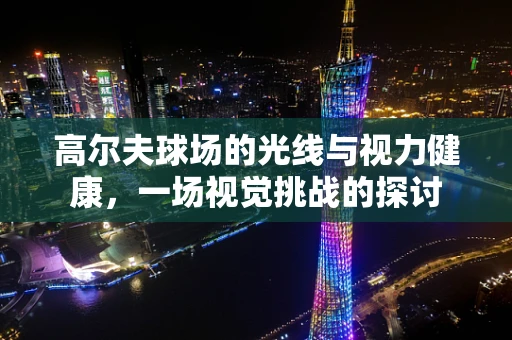 高尔夫球场的光线与视力健康，一场视觉挑战的探讨