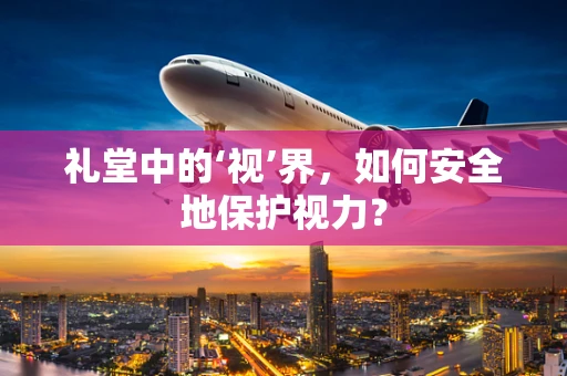 礼堂中的‘视’界，如何安全地保护视力？