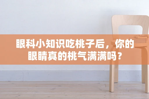 眼科小知识吃桃子后，你的眼睛真的桃气满满吗？
