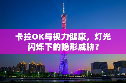 卡拉OK与视力健康，灯光闪烁下的隐形威胁？