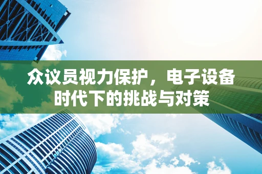 众议员视力保护，电子设备时代下的挑战与对策