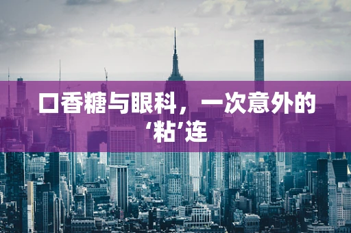 口香糖与眼科，一次意外的‘粘’连
