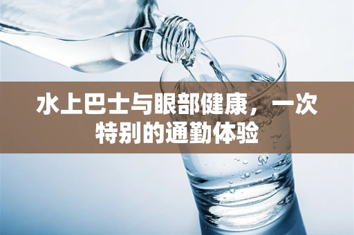 水上巴士与眼部健康，一次特别的通勤体验