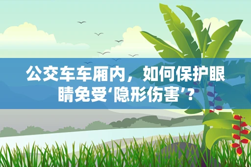 公交车车厢内，如何保护眼睛免受‘隐形伤害’？