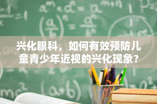 兴化眼科，如何有效预防儿童青少年近视的兴化现象？