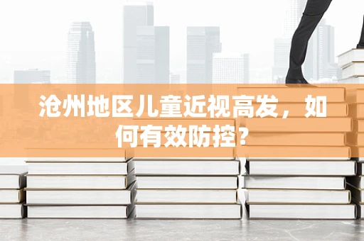 沧州地区儿童近视高发，如何有效防控？
