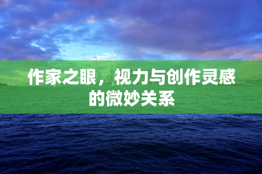 作家之眼，视力与创作灵感的微妙关系