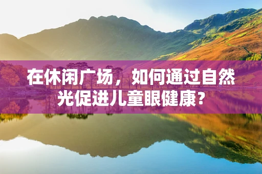 在休闲广场，如何通过自然光促进儿童眼健康？