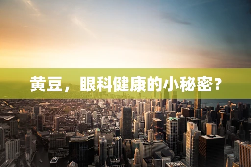 黄豆，眼科健康的小秘密？