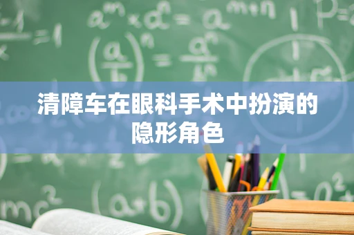 清障车在眼科手术中扮演的隐形角色