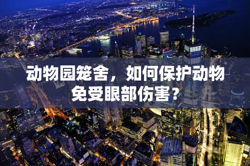 动物园笼舍，如何保护动物免受眼部伤害？