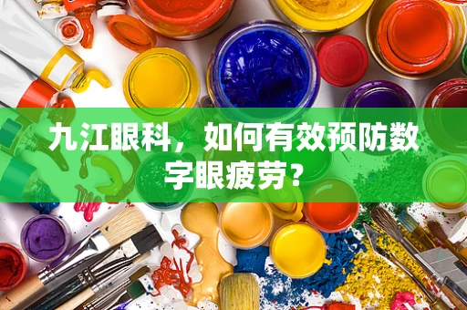九江眼科，如何有效预防数字眼疲劳？