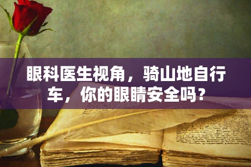 眼科医生视角，骑山地自行车，你的眼睛安全吗？