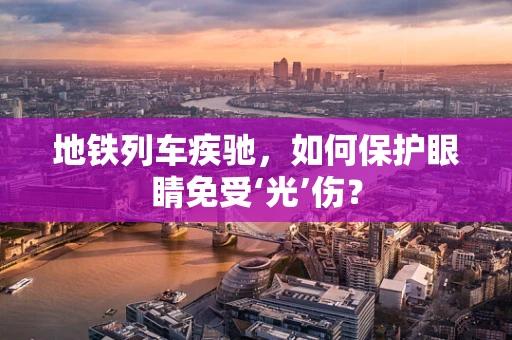 地铁列车疾驰，如何保护眼睛免受‘光’伤？
