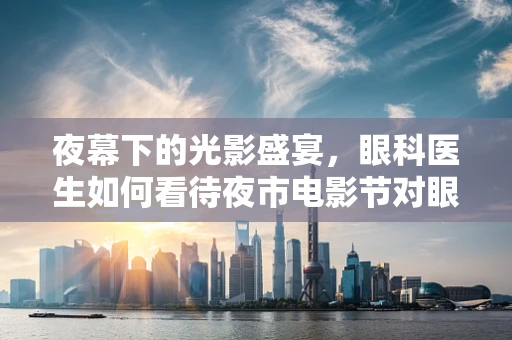 夜幕下的光影盛宴，眼科医生如何看待夜市电影节对眼睛的潜在影响？