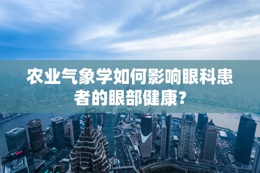 农业气象学如何影响眼科患者的眼部健康？