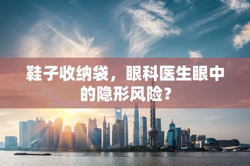 鞋子收纳袋，眼科医生眼中的隐形风险？