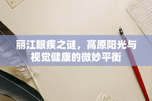 丽江眼疾之谜，高原阳光与视觉健康的微妙平衡
