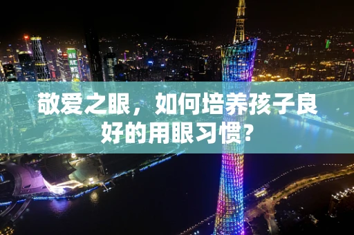 敬爱之眼，如何培养孩子良好的用眼习惯？