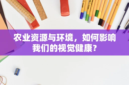 农业资源与环境，如何影响我们的视觉健康？