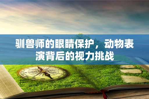 驯兽师的眼睛保护，动物表演背后的视力挑战