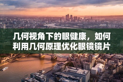 几何视角下的眼健康，如何利用几何原理优化眼镜镜片设计？