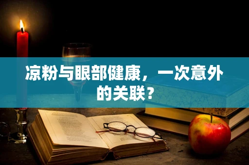 凉粉与眼部健康，一次意外的关联？