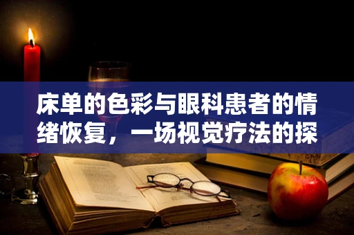 床单的色彩与眼科患者的情绪恢复，一场视觉疗法的探索