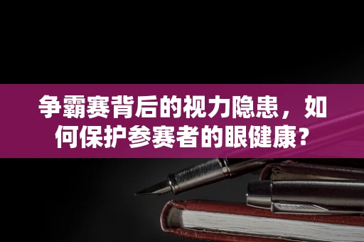 争霸赛背后的视力隐患，如何保护参赛者的眼健康？