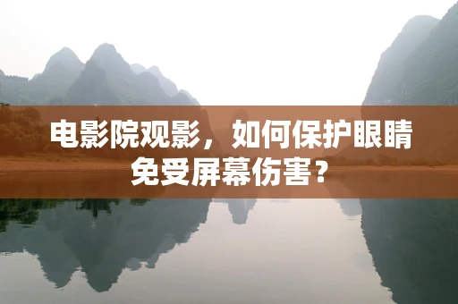 电影院观影，如何保护眼睛免受屏幕伤害？