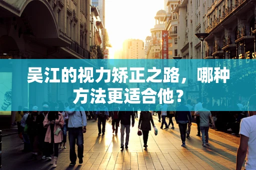 吴江的视力矫正之路，哪种方法更适合他？