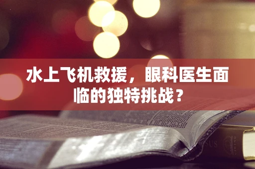 水上飞机救援，眼科医生面临的独特挑战？