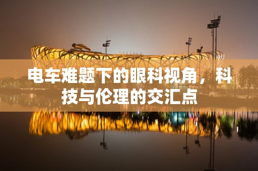 电车难题下的眼科视角，科技与伦理的交汇点