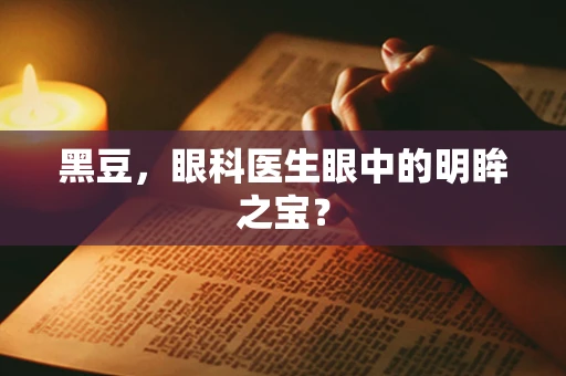 黑豆，眼科医生眼中的明眸之宝？