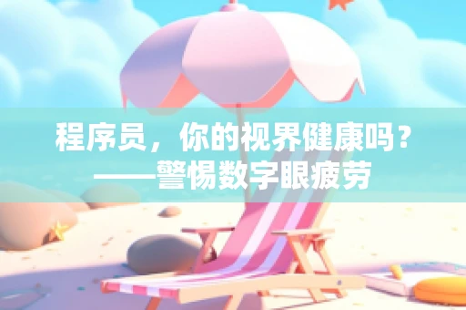 程序员，你的视界健康吗？——警惕数字眼疲劳