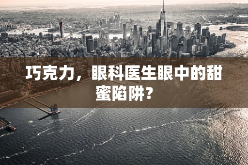 巧克力，眼科医生眼中的甜蜜陷阱？
