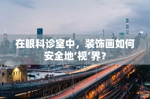 在眼科诊室中，装饰画如何安全地‘视’界？