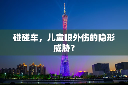 碰碰车，儿童眼外伤的隐形威胁？