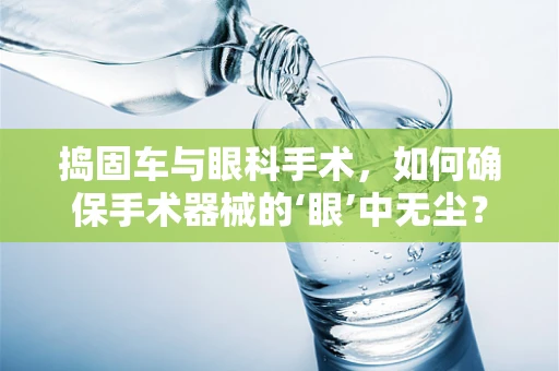 捣固车与眼科手术，如何确保手术器械的‘眼’中无尘？