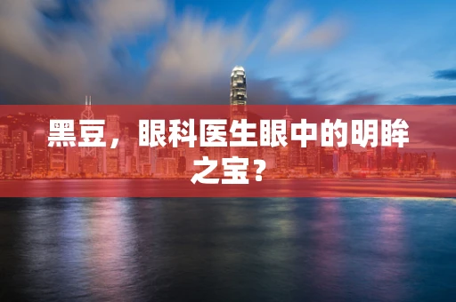 黑豆，眼科医生眼中的明眸之宝？