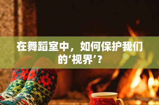 在舞蹈室中，如何保护我们的‘视界’？