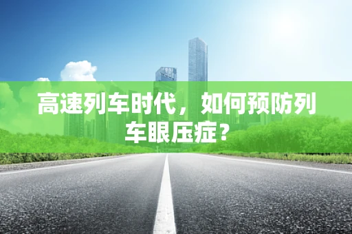 高速列车时代，如何预防列车眼压症？